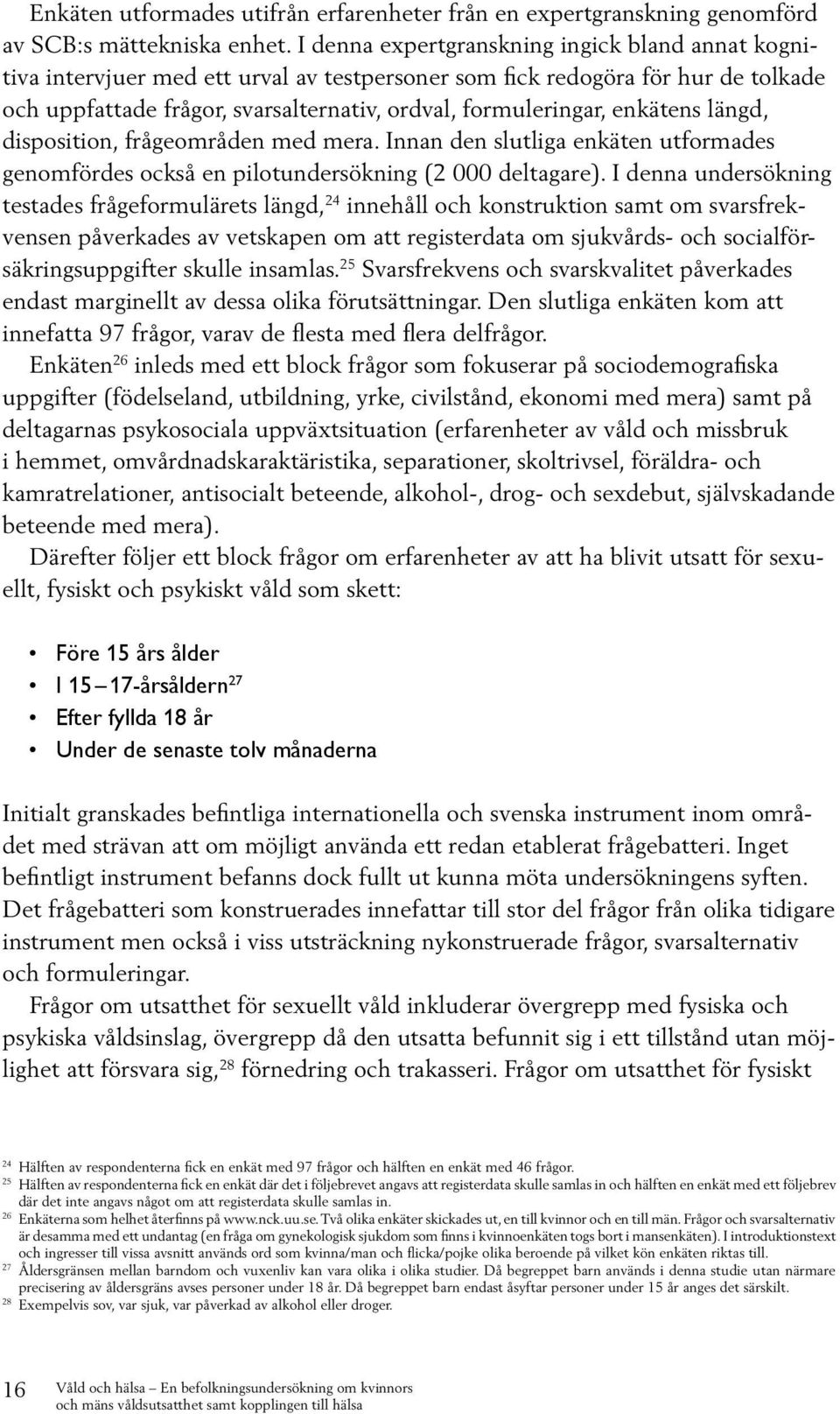 enkätens längd, disposition, frågeområden med mera. Innan den slutliga enkäten utformades genomfördes också en pilotundersökning (2 000 deltagare).