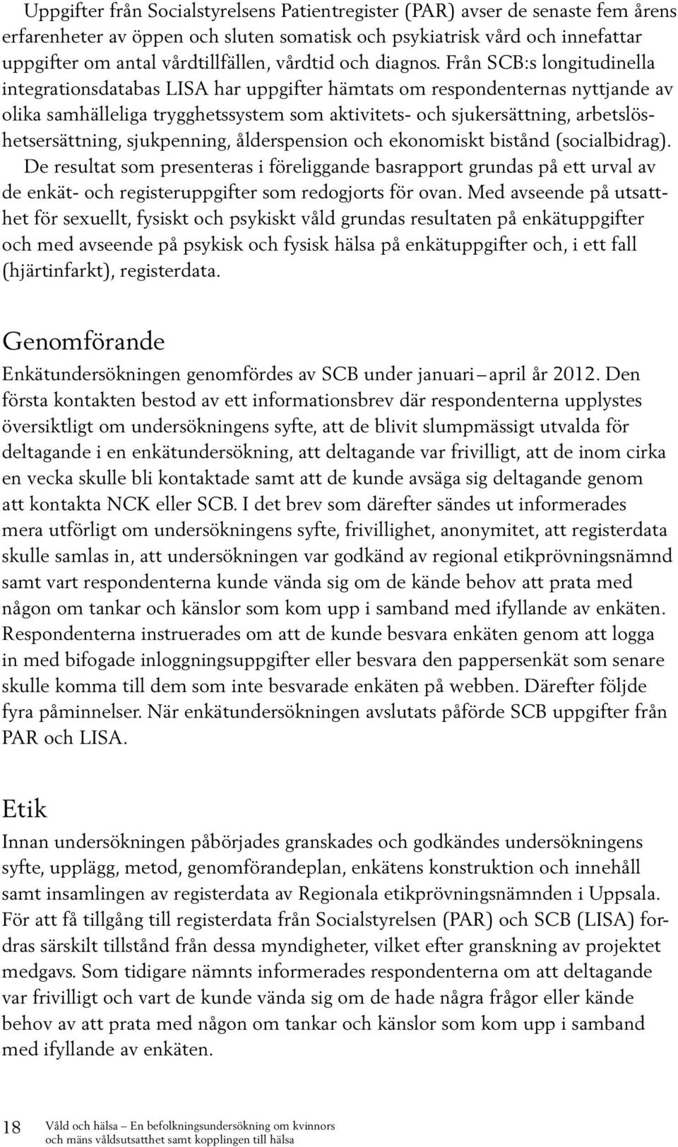 Från SCB:s longitudinella integrationsdatabas LISA har uppgifter hämtats om respondenternas nyttjande av olika samhälleliga trygghetssystem som aktivitets- och sjukersättning,