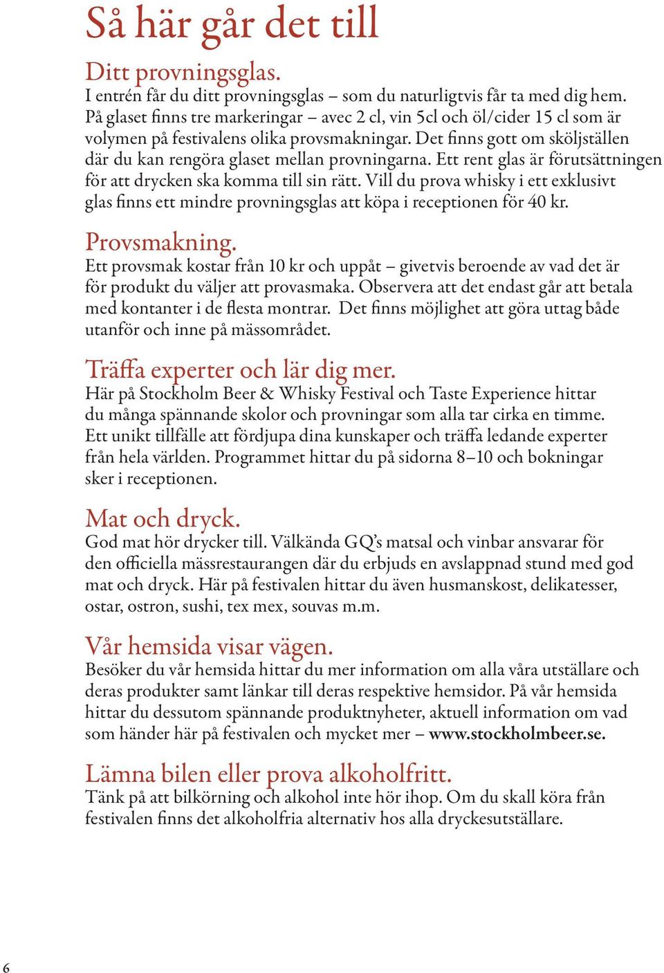 Ett rent glas är förutsättningen för att drycken ska komma till sin rätt. Vill du prova whisky i ett exklusivt glas finns ett mindre provningsglas att köpa i receptionen för 40 kr. Provsmakning.