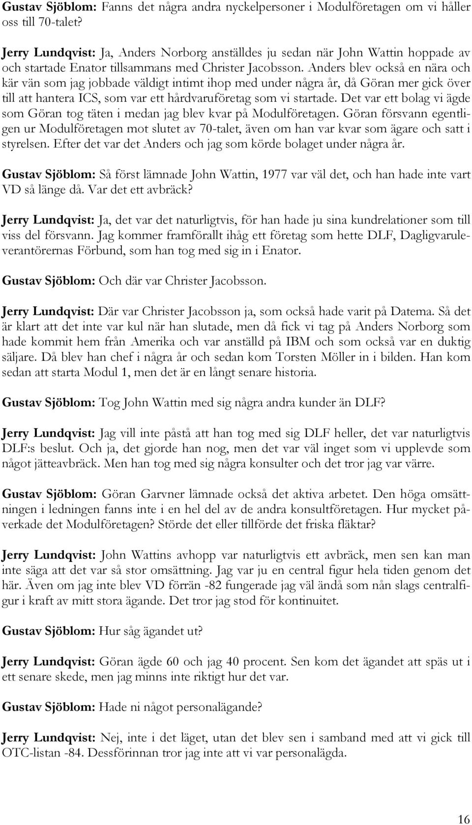 Anders blev också en nära och kär vän som jag jobbade väldigt intimt ihop med under några år, då Göran mer gick över till att hantera ICS, som var ett hårdvaruföretag som vi startade.