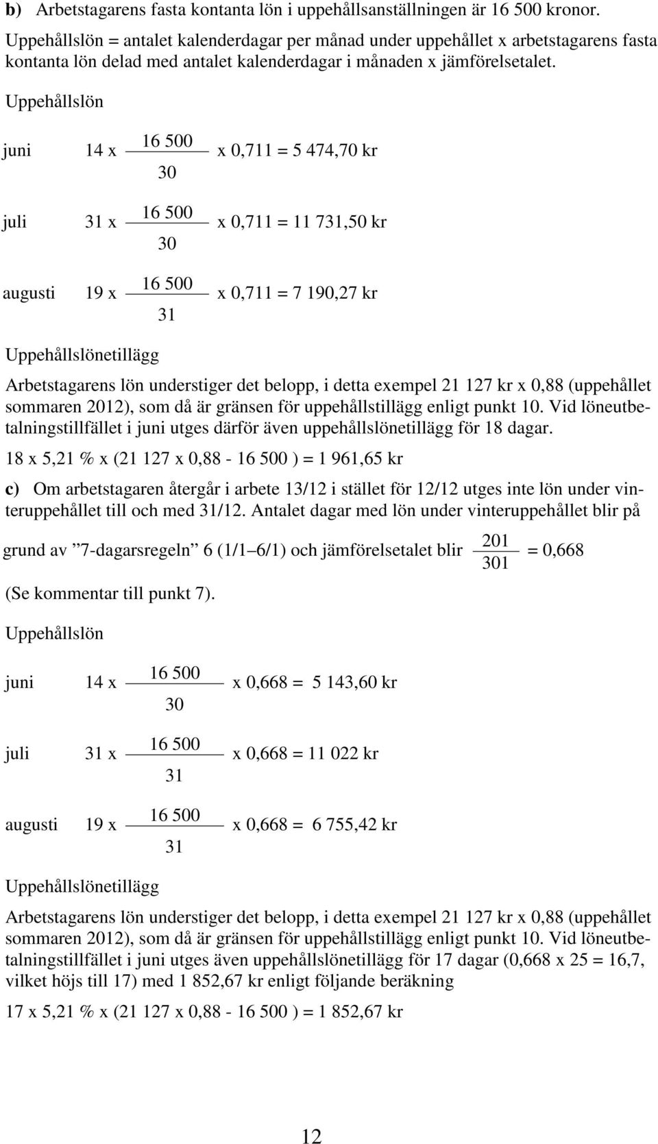 Uppehållslön juni 14 x 16 500 30 x 0,711 = 5 474,70 kr juli x 16 500 30 x 0,711 = 11 7,50 kr augusti 19 x 16 500 x 0,711 = 7 190,27 kr Uppehållslönetillägg Arbetstagarens lön understiger det belopp,