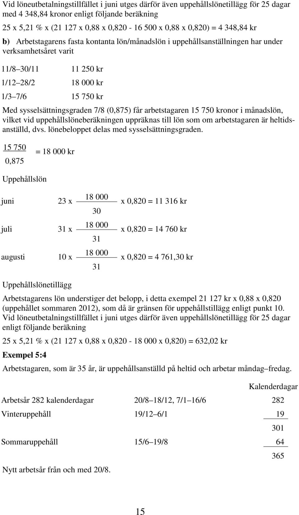 arbetstagaren 15 750 kronor i månadslön, vilket vid uppehållslöneberäkningen uppräknas till lön som om arbetstagaren är heltidsanställd, dvs. lönebeloppet delas med sysselsättningsgraden.