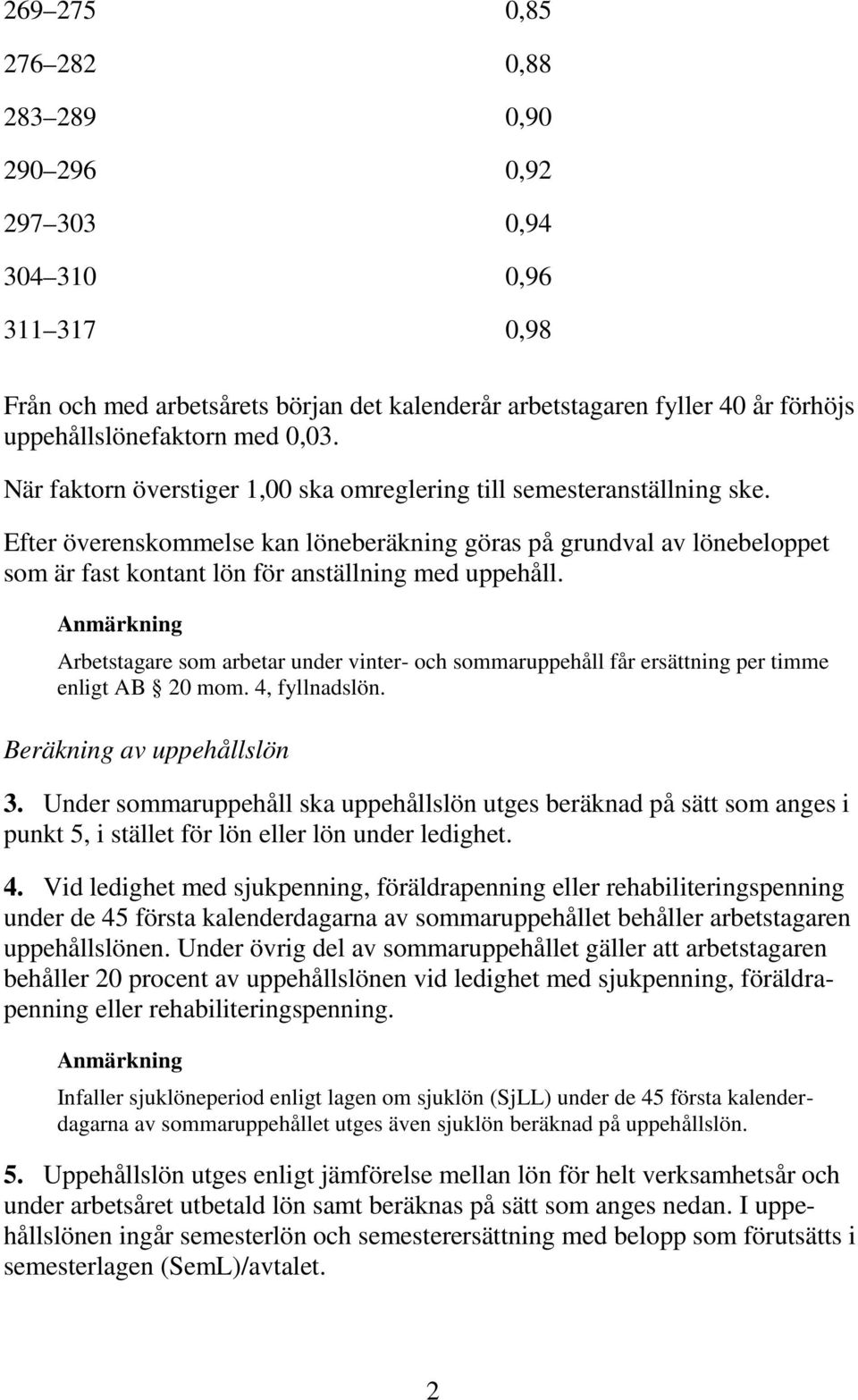 Efter överenskommelse kan löneberäkning göras på grundval av lönebeloppet som är fast kontant lön för anställning med uppehåll.