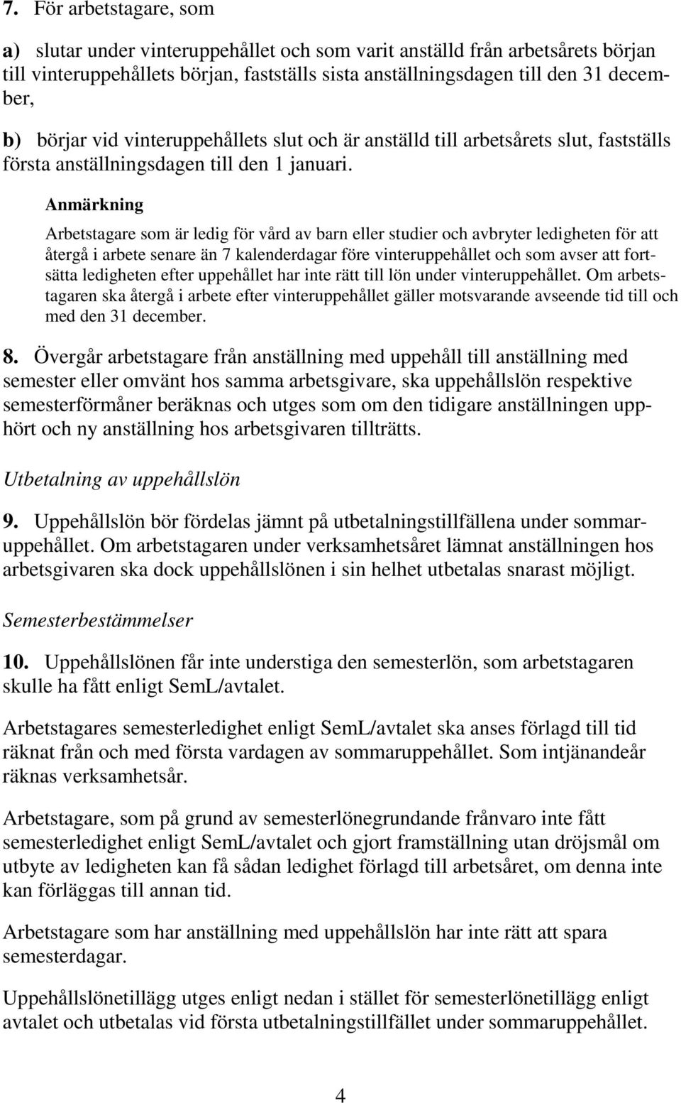 Anmärkning Arbetstagare som är ledig för vård av barn eller studier och avbryter ledigheten för att återgå i arbete senare än 7 kalenderdagar före vinteruppehållet och som avser att fortsätta