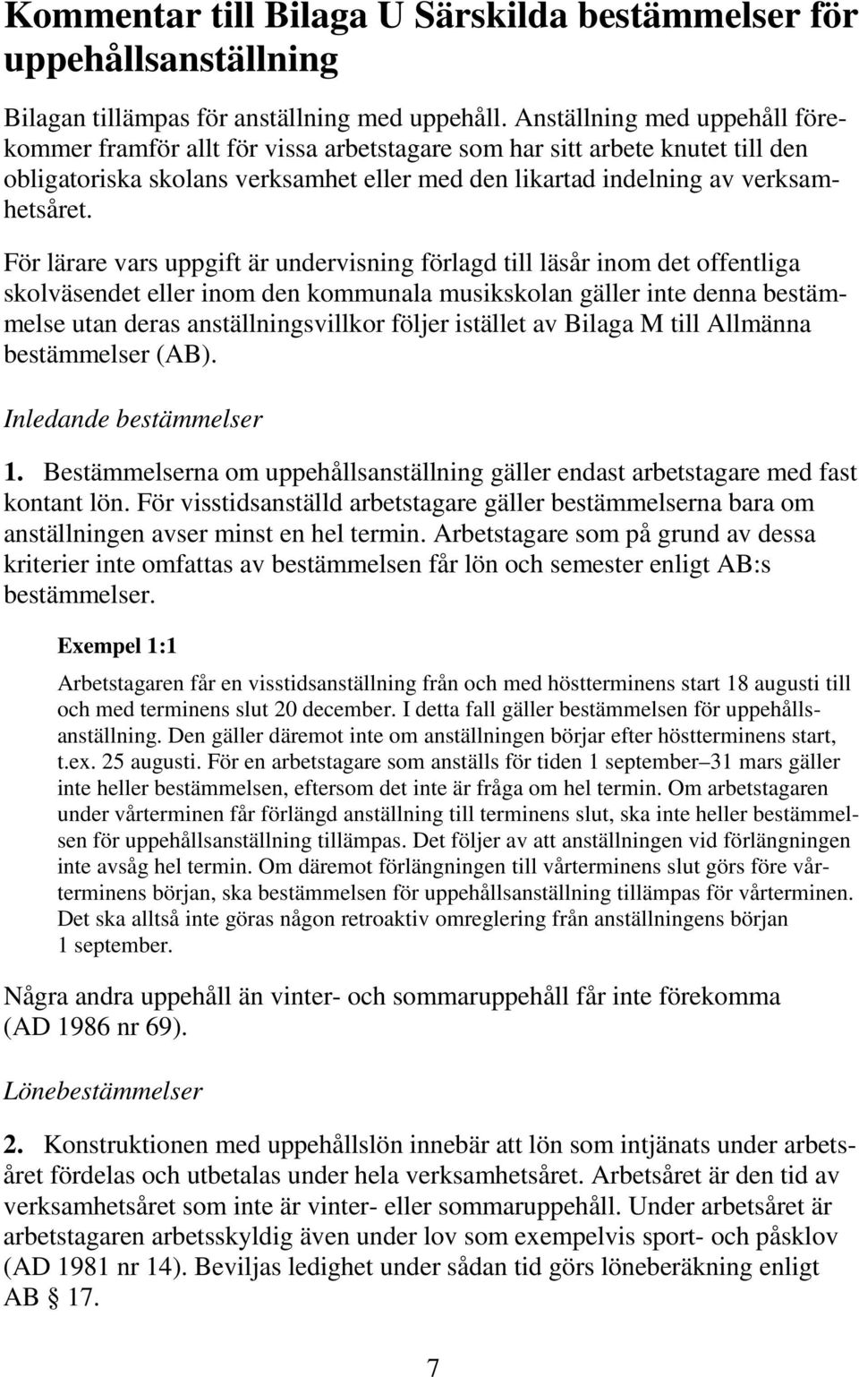 För lärare vars uppgift är undervisning förlagd till läsår inom det offentliga skolväsendet eller inom den kommunala musikskolan gäller inte denna bestämmelse utan deras anställningsvillkor följer