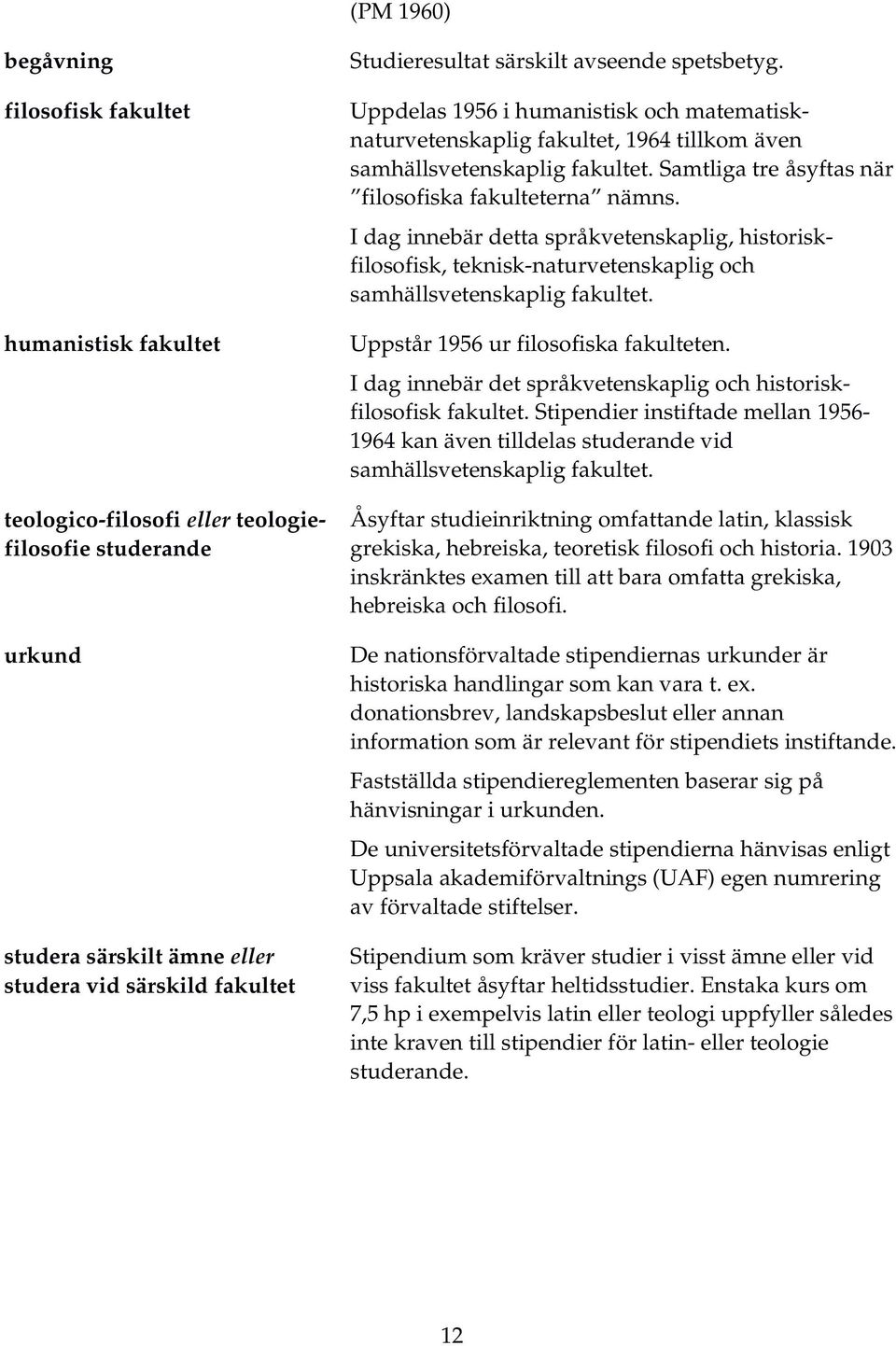 Samtliga tre åsyftas när filosofiska fakulteterna nämns. I dag innebär detta språkvetenskaplig, historiskfilosofisk, teknisk naturvetenskaplig och samhällsvetenskaplig fakultet.