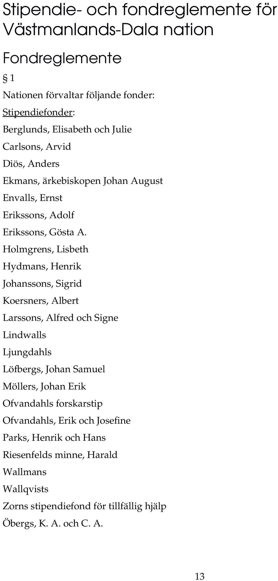 Holmgrens, Lisbeth Hydmans, Henrik Johanssons, Sigrid Koersners, Albert Larssons, Alfred och Signe Lindwalls Ljungdahls Löfbergs, Johan Samuel Möllers,