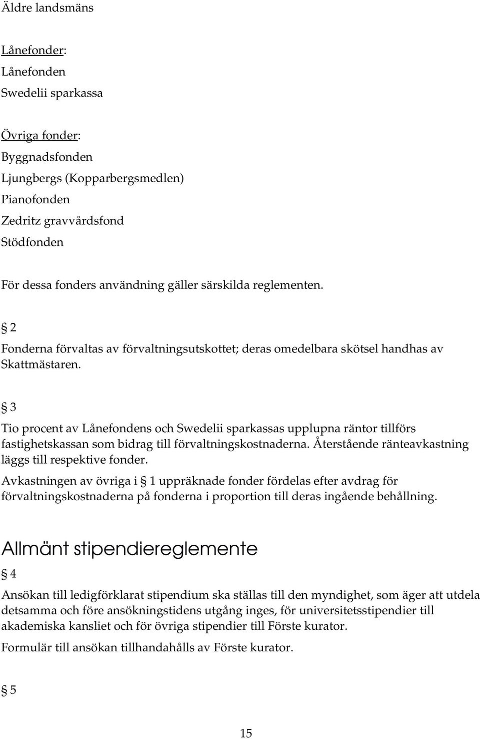 3 Tio procent av Lånefondens och Swedelii sparkassas upplupna räntor tillförs fastighetskassan som bidrag till förvaltningskostnaderna. Återstående ränteavkastning läggs till respektive fonder.