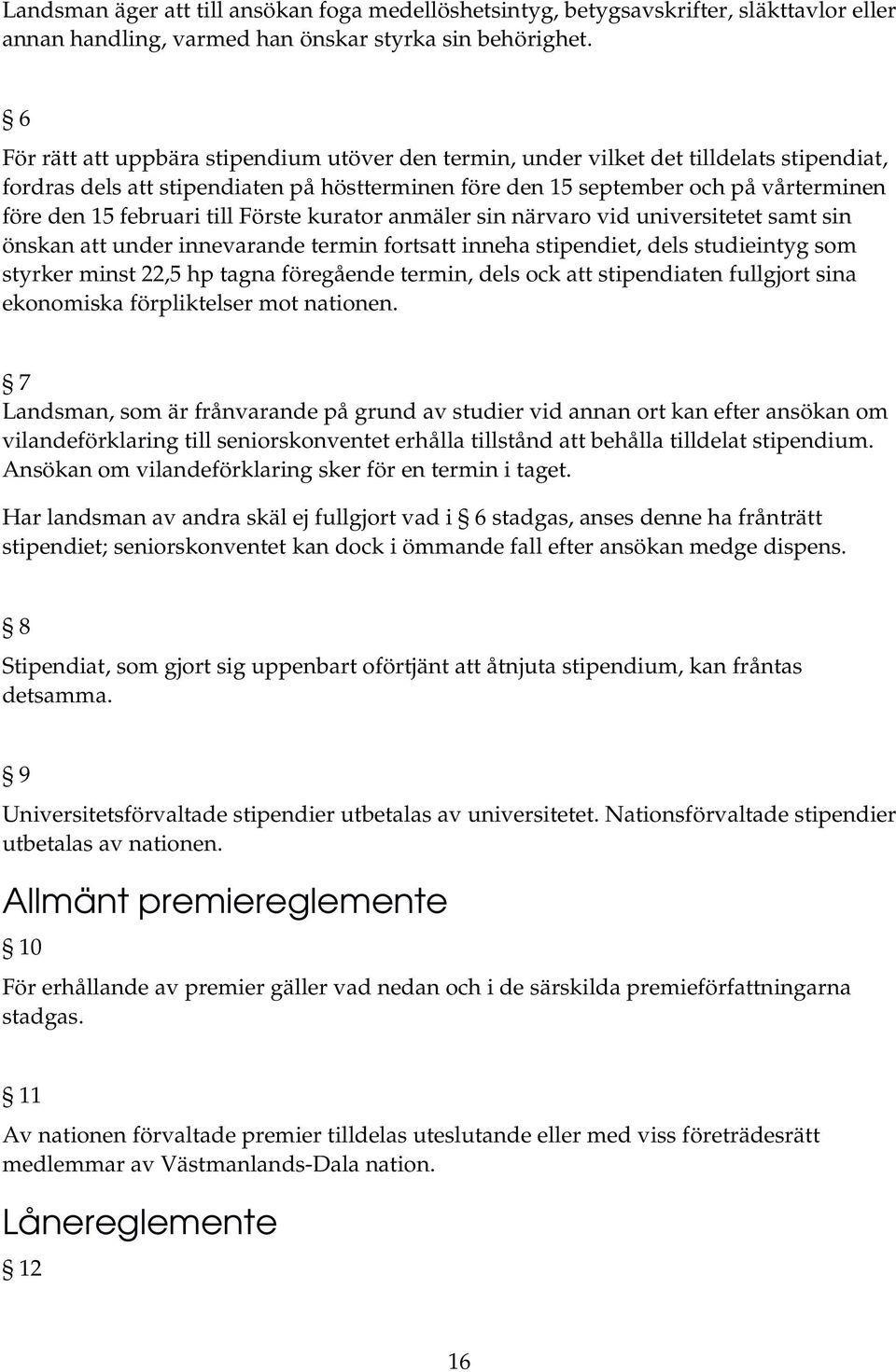 februari till Förste kurator anmäler sin närvaro vid universitetet samt sin önskan att under innevarande termin fortsatt inneha stipendiet, dels studieintyg som styrker minst 22,5 hp tagna föregående