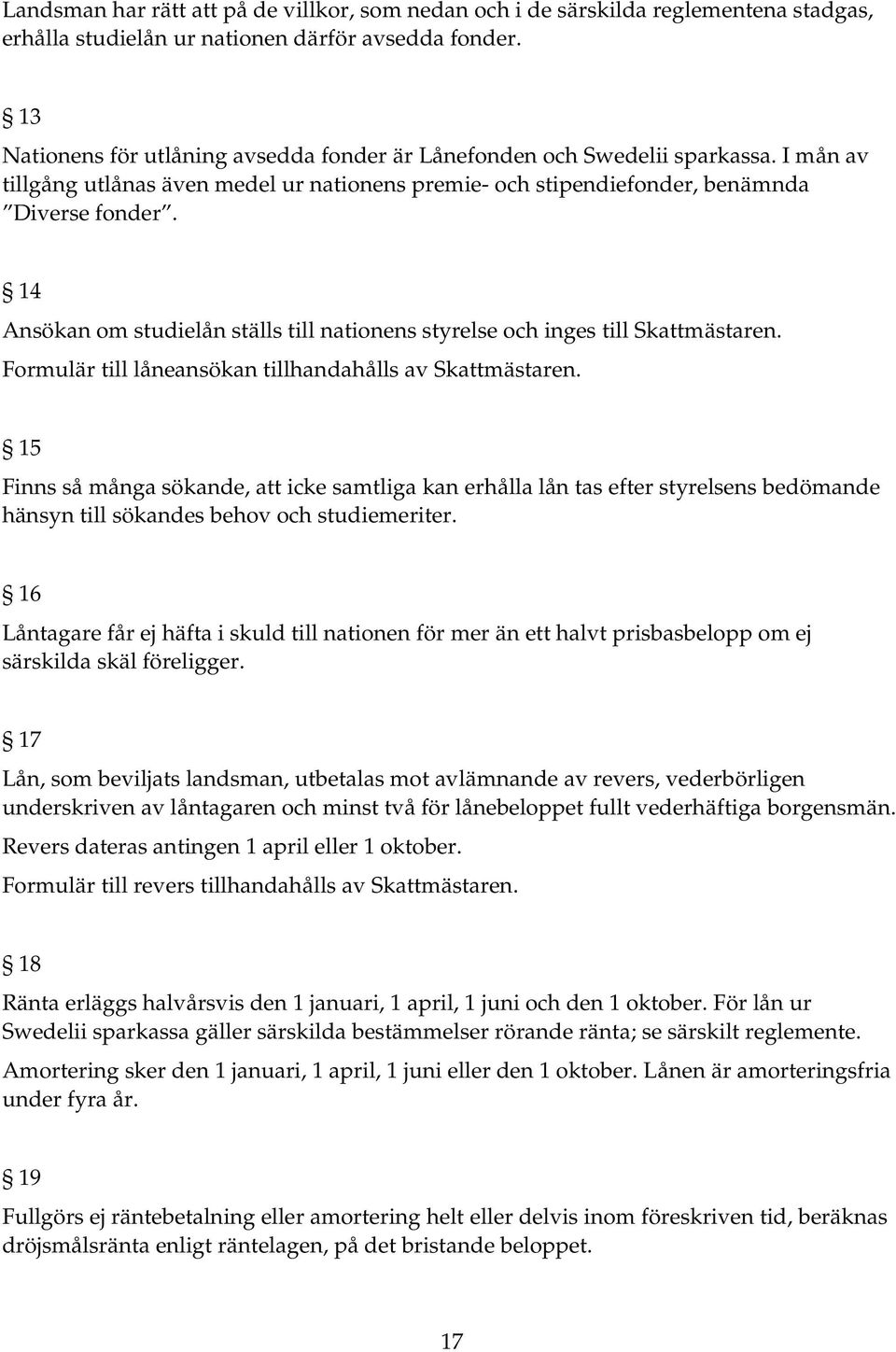 14 Ansökan om studielån ställs till nationens styrelse och inges till Skattmästaren. Formulär till låneansökan tillhandahålls av Skattmästaren.