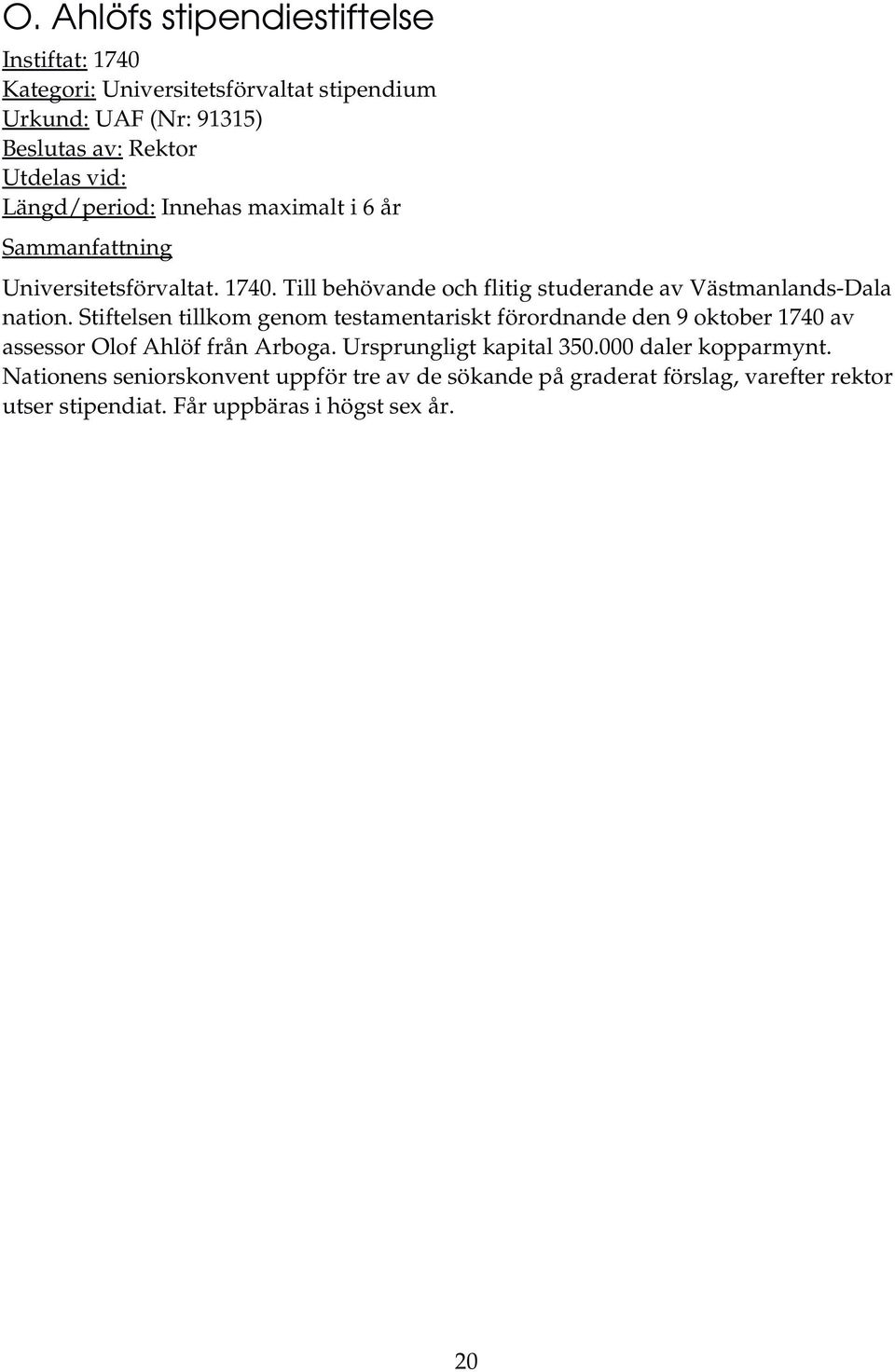 Stiftelsen tillkom genom testamentariskt förordnande den 9 oktober 1740 av assessor Olof Ahlöf från Arboga. Ursprungligt kapital 350.