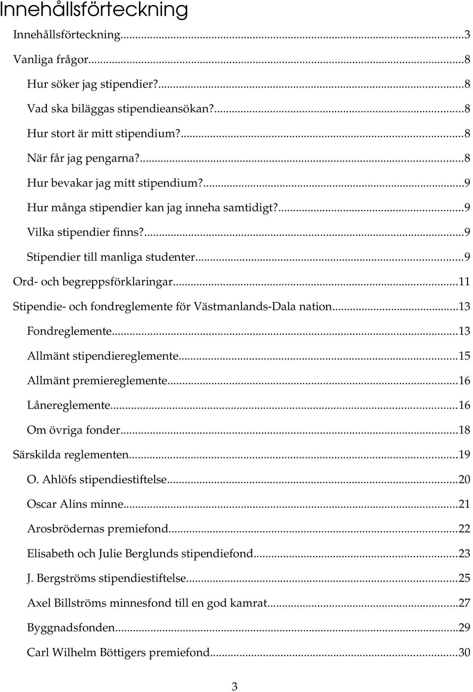 ..11 Stipendie och fondreglemente för Västmanlands Dala nation...13 Fondreglemente...13 Allmänt stipendiereglemente...15 Allmänt premiereglemente...16 Lånereglemente...16 Om övriga fonder.