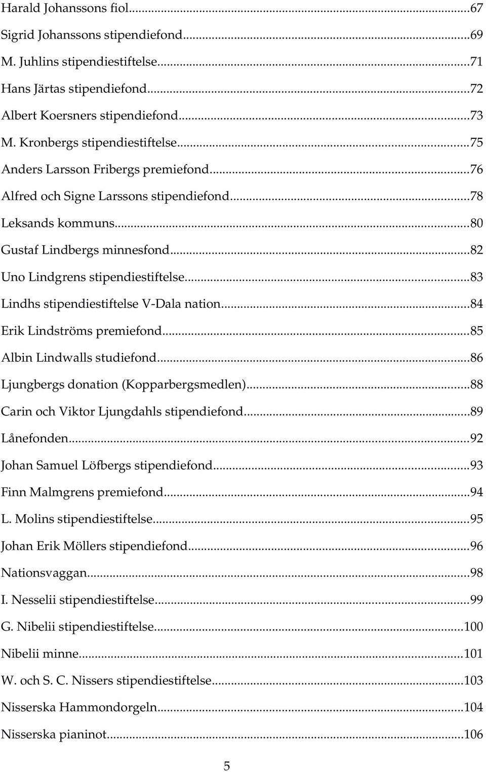 ..83 Lindhs stipendiestiftelse V Dala nation...84 Erik Lindströms premiefond...85 Albin Lindwalls studiefond...86 Ljungbergs donation (Kopparbergsmedlen)...88 Carin och Viktor Ljungdahls stipendiefond.