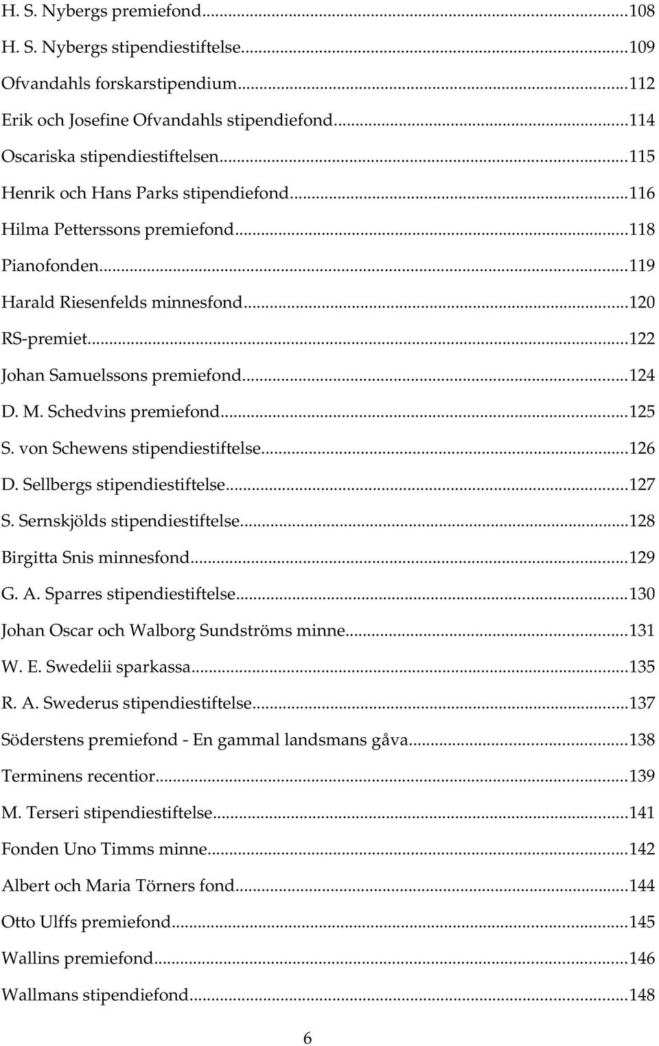 Schedvins premiefond...125 S. von Schewens stipendiestiftelse...126 D. Sellbergs stipendiestiftelse...127 S. Sernskjölds stipendiestiftelse...128 Birgitta Snis minnesfond...129 G. A.