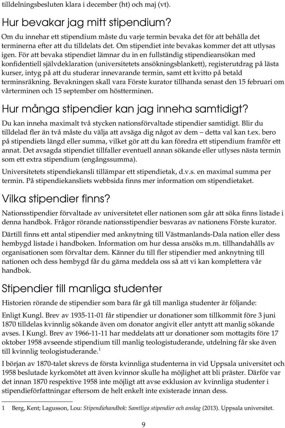 För att bevaka stipendiet lämnar du in en fullständig stipendieansökan med konfidentiell självdeklaration (universitetets ansökningsblankett), registerutdrag på lästa kurser, intyg på att du studerar