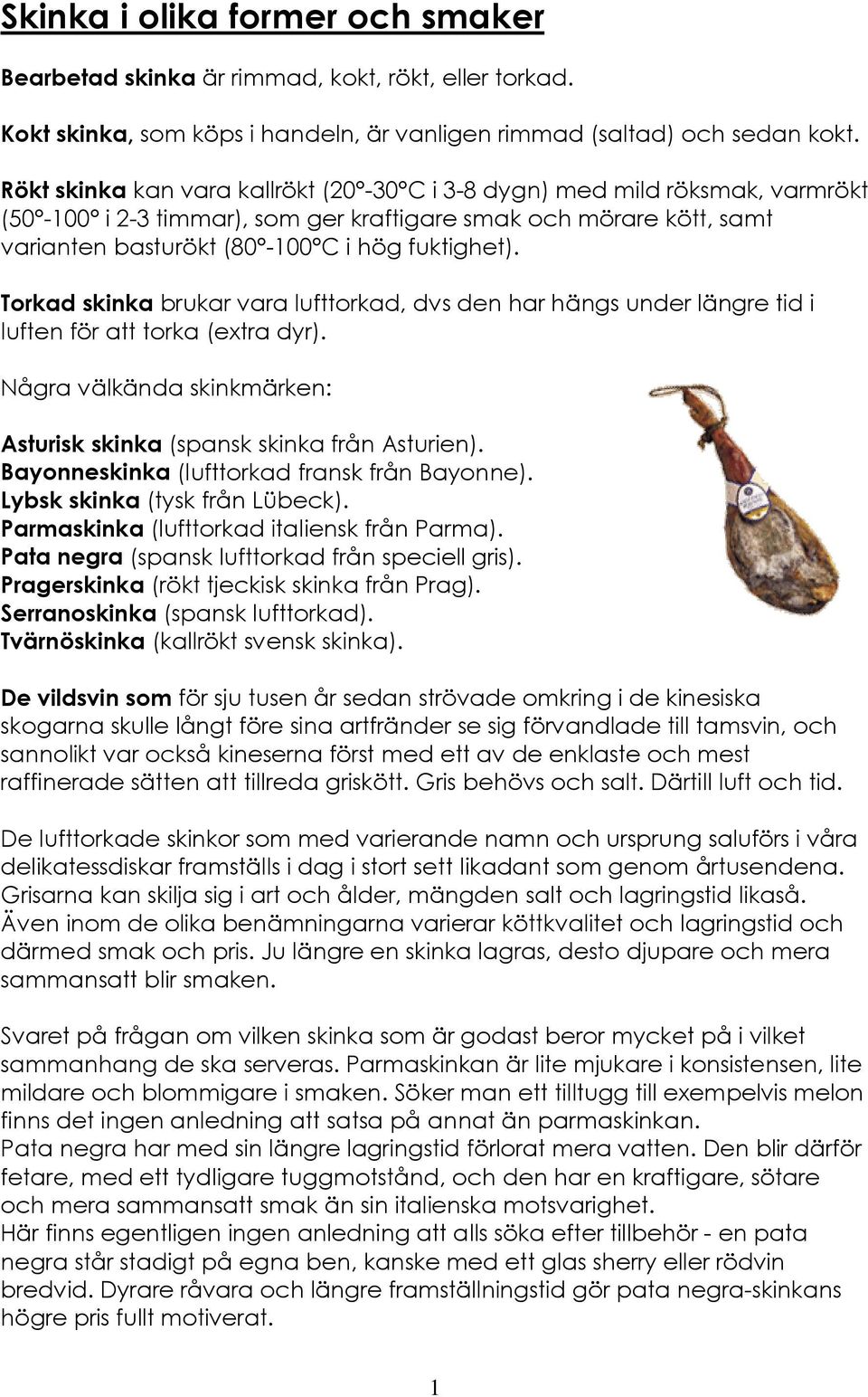 Torkad skinka brukar vara lufttorkad, dvs den har hängs under längre tid i luften för att torka (extra dyr). Några välkända skinkmärken: Asturisk skinka (spansk skinka från Asturien).