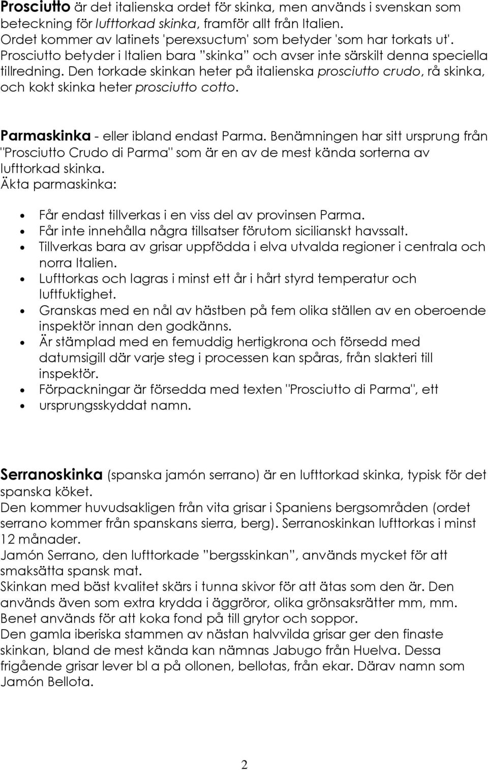 Den torkade skinkan heter på italienska prosciutto crudo, rå skinka, och kokt skinka heter prosciutto cotto. Parmaskinka - eller ibland endast Parma.