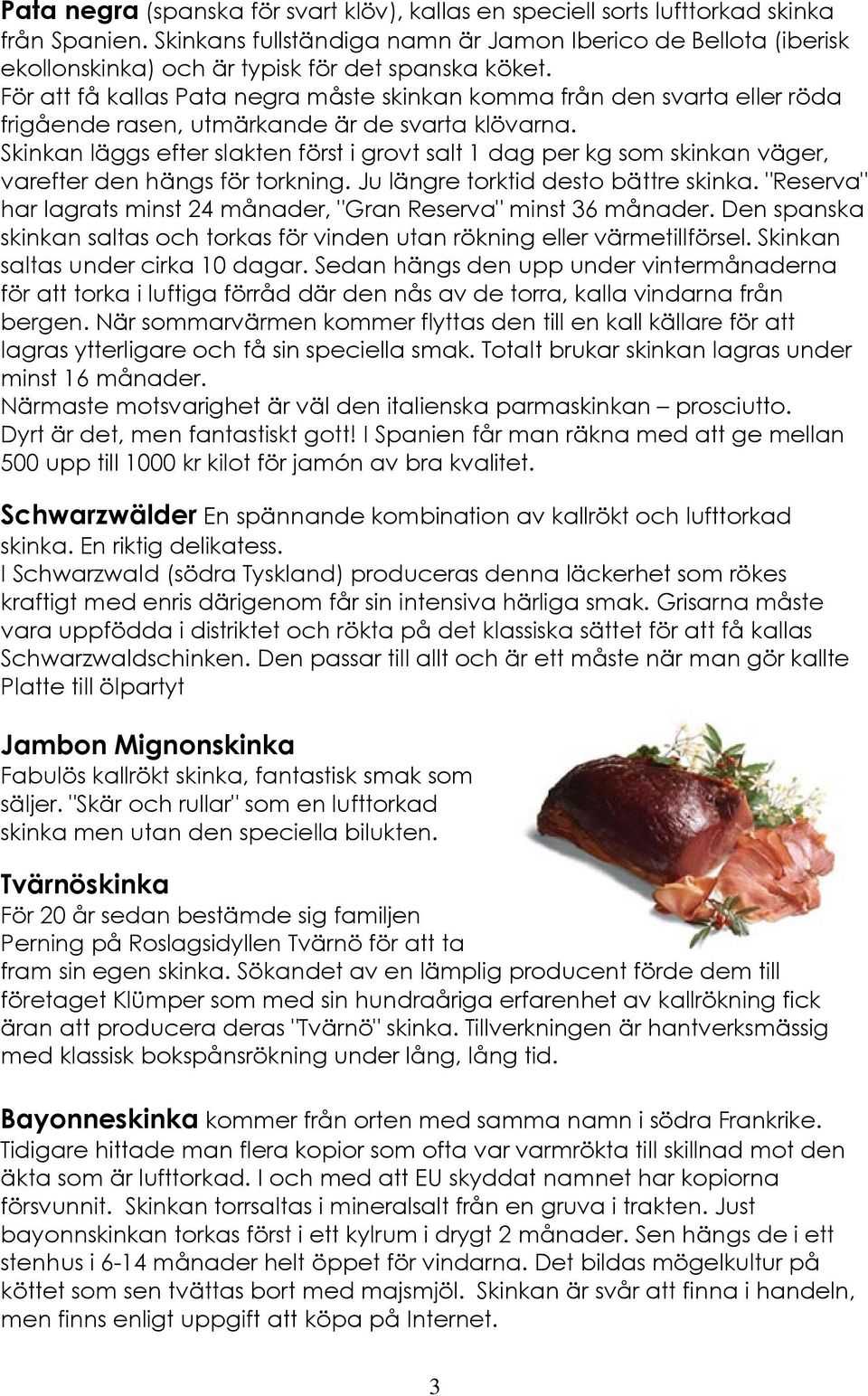 För att få kallas Pata negra måste skinkan komma från den svarta eller röda frigående rasen, utmärkande är de svarta klövarna.