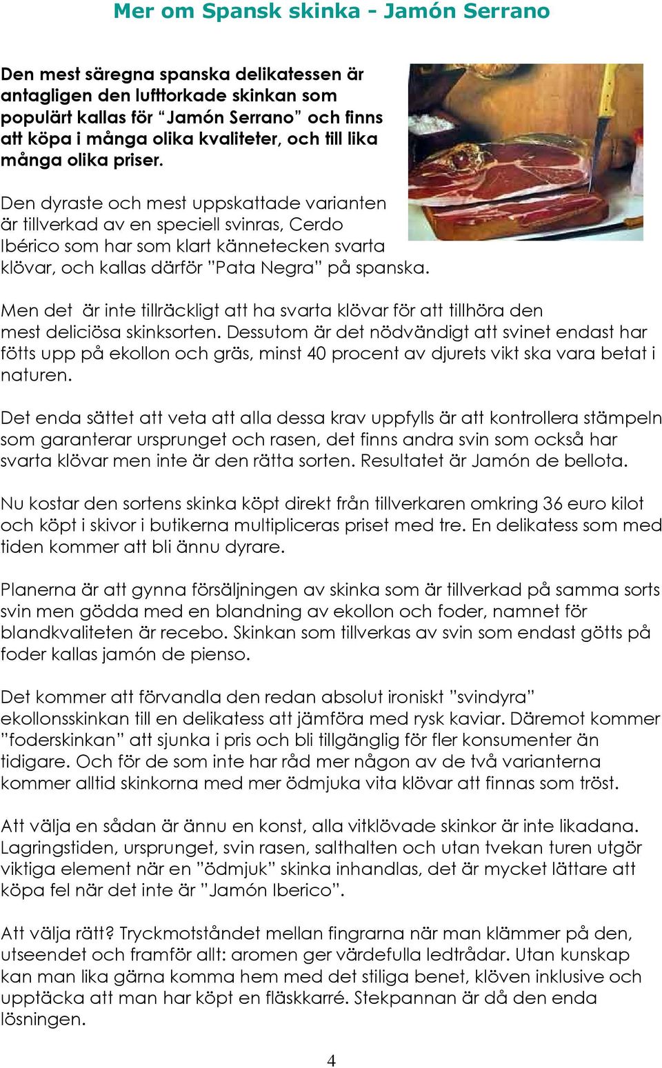 Den dyraste och mest uppskattade varianten är tillverkad av en speciell svinras, Cerdo Ibérico som har som klart kännetecken svarta klövar, och kallas därför Pata Negra på spanska.
