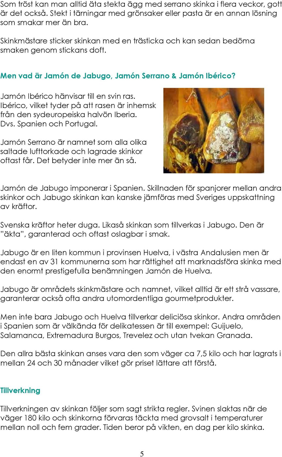 Ibérico, vilket tyder på att rasen är inhemsk från den sydeuropeiska halvön Iberia. Dvs. Spanien och Portugal.