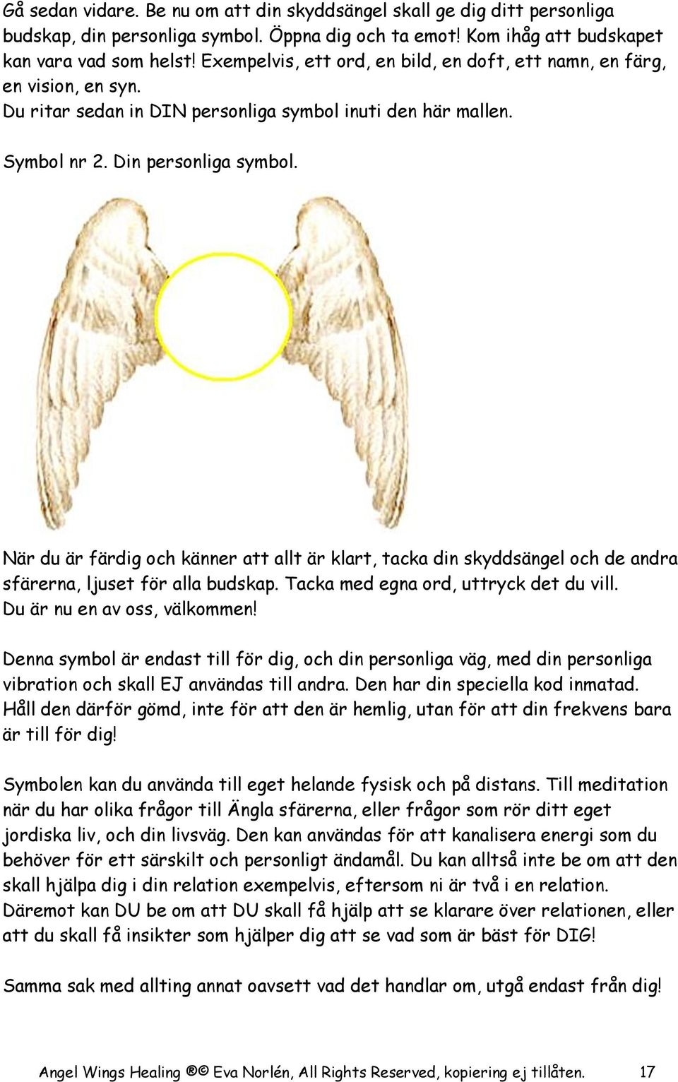 När du är färdig och känner att allt är klart, tacka din skyddsängel och de andra sfärerna, ljuset för alla budskap. Tacka med egna ord, uttryck det du vill. Du är nu en av oss, välkommen!