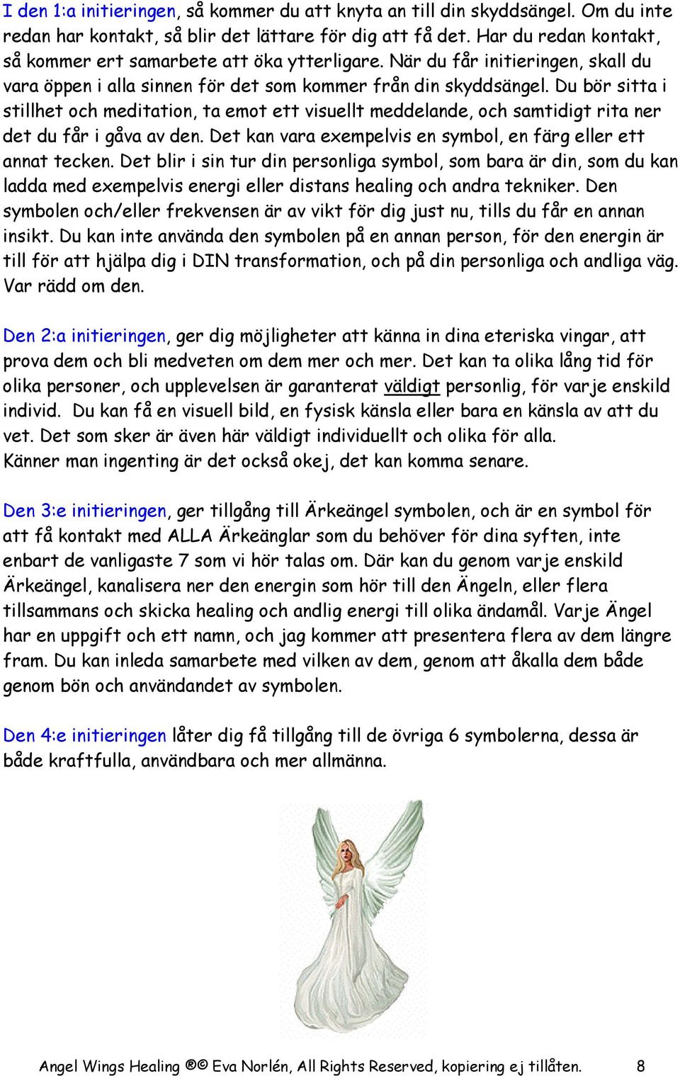 Du bör sitta i stillhet och meditation, ta emot ett visuellt meddelande, och samtidigt rita ner det du får i gåva av den. Det kan vara exempelvis en symbol, en färg eller ett annat tecken.