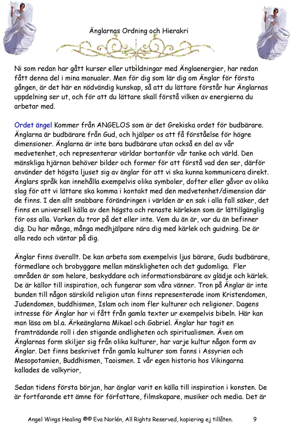 energierna du arbetar med. Ordet ängel Kommer från ANGELOS som är det Grekiska ordet för budbärare. Änglarna är budbärare från Gud, och hjälper os att få förståelse för högre dimensioner.
