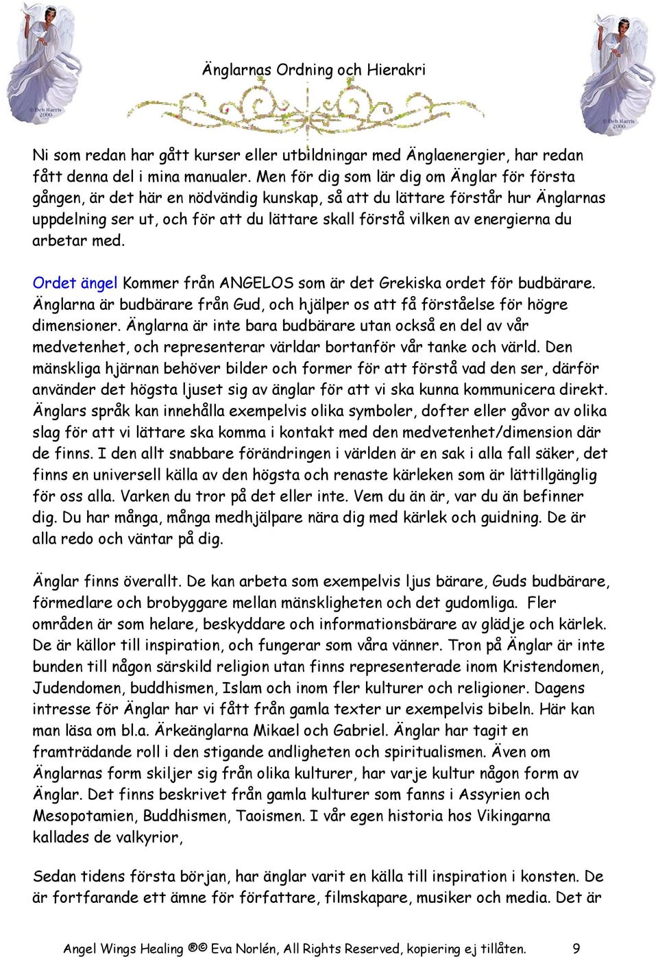 energierna du arbetar med. Ordet ängel Kommer från ANGELOS som är det Grekiska ordet för budbärare. Änglarna är budbärare från Gud, och hjälper os att få förståelse för högre dimensioner.