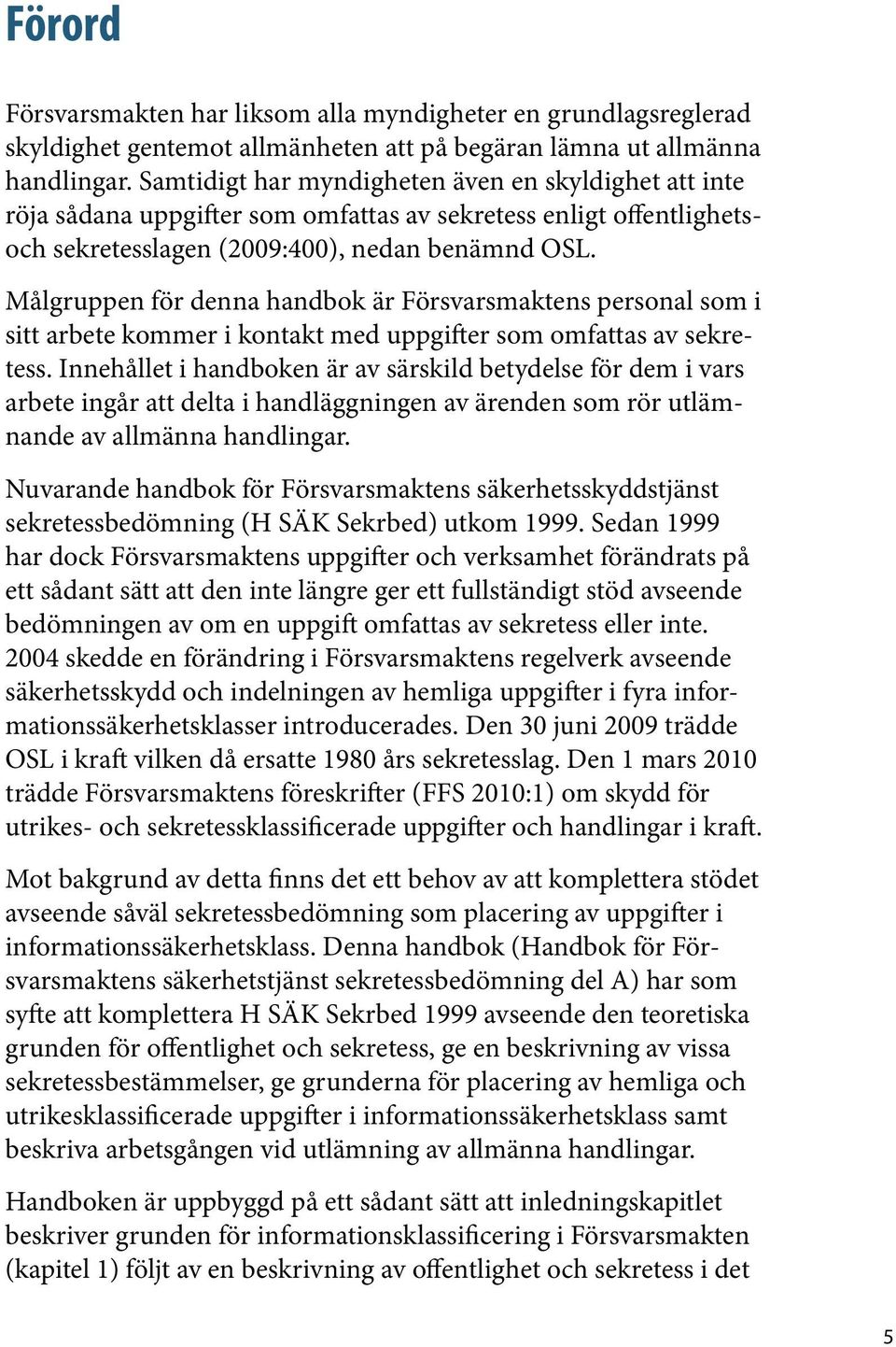 Målgruppen för denna handbok är Försvarsmaktens personal som i sitt arbete kommer i kontakt med uppgifter som omfattas av sekretess.