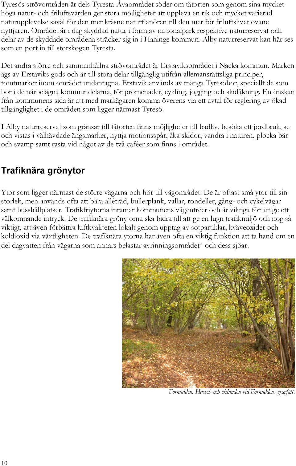 Området är i dag skyddad natur i form av nationalpark respektive naturreservat och delar av de skyddade områdena sträcker sig in i Haninge kommun.