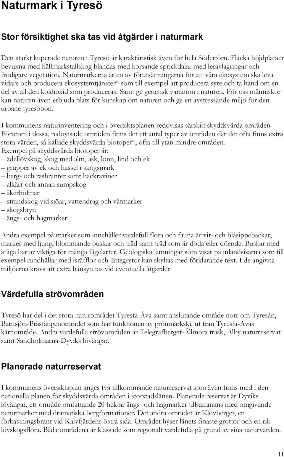 Naturmarkerna är en av förutsättningarna för att våra ekosystem ska leva vidare och producera ekosystemtjänster* som till exempel att producera syre och ta hand om en del av all den koldioxid som