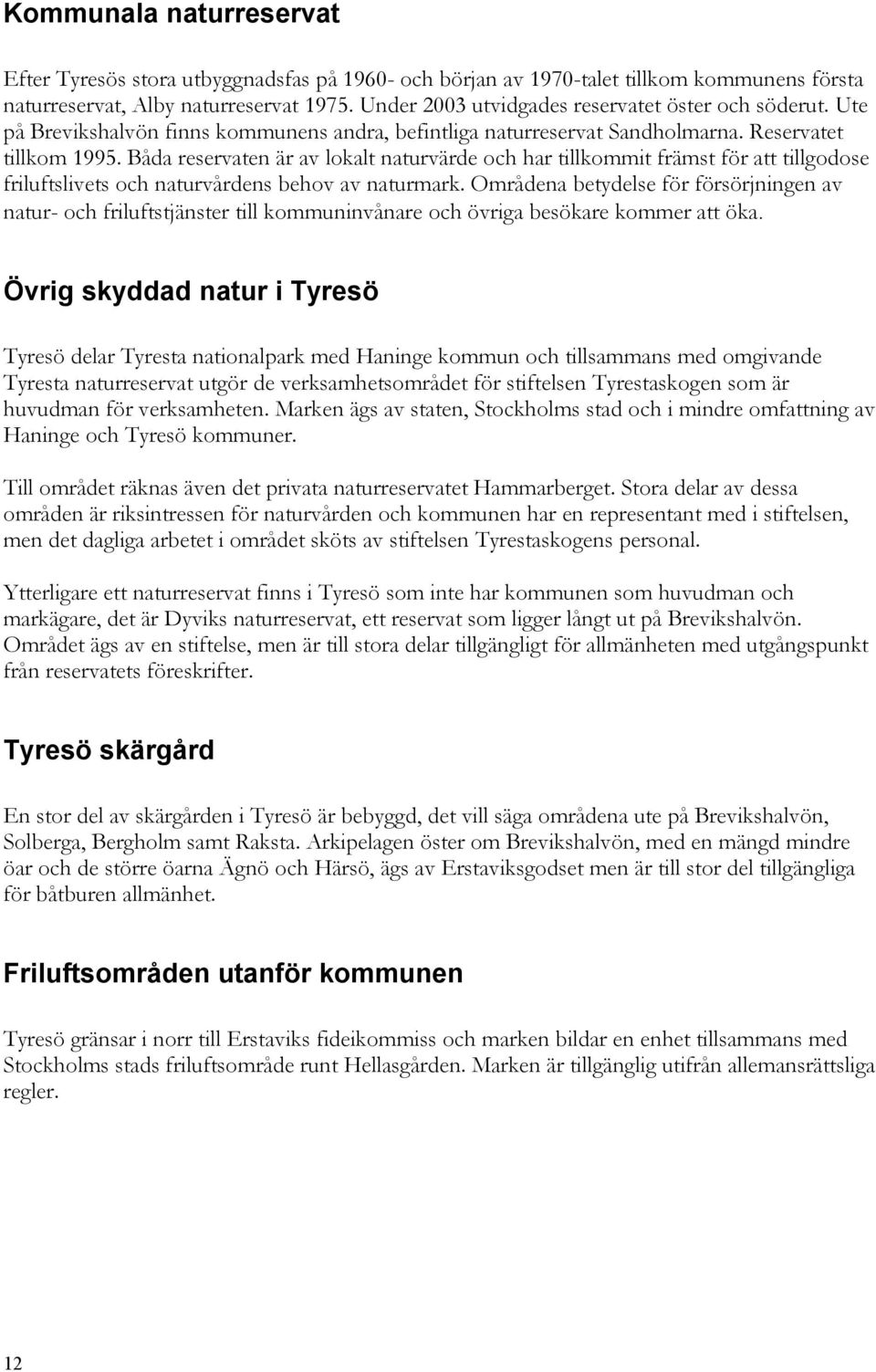 Båda reservaten är av lokalt naturvärde och har tillkommit främst för att tillgodose friluftslivets och naturvårdens behov av naturmark.