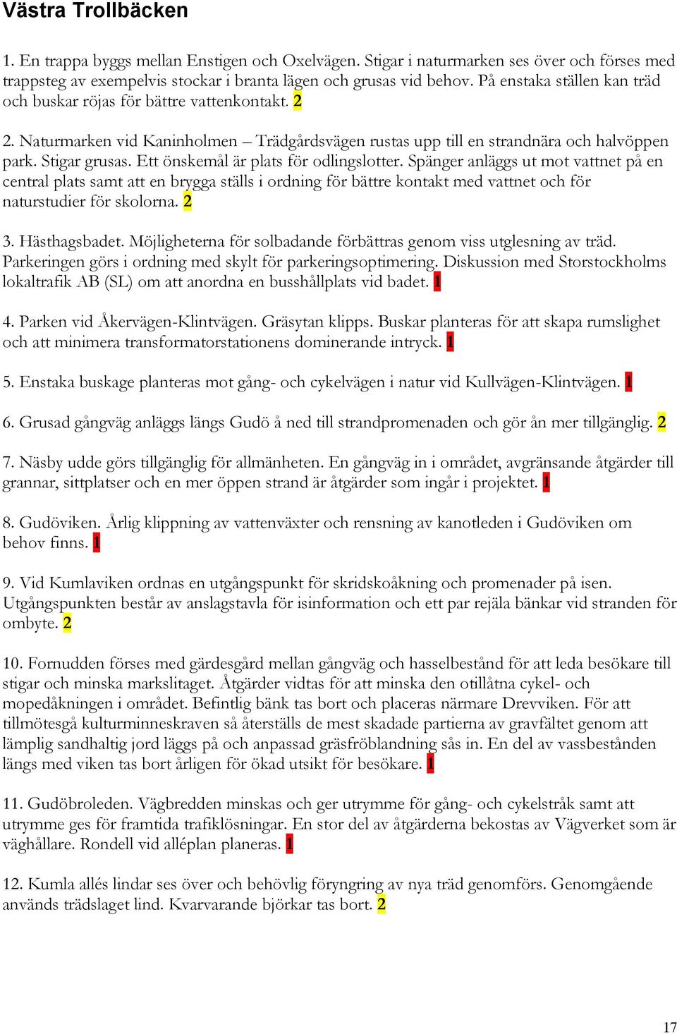 Ett önskemål är plats för odlingslotter. Spänger anläggs ut mot vattnet på en central plats samt att en brygga ställs i ordning för bättre kontakt med vattnet och för naturstudier för skolorna. 2 3.