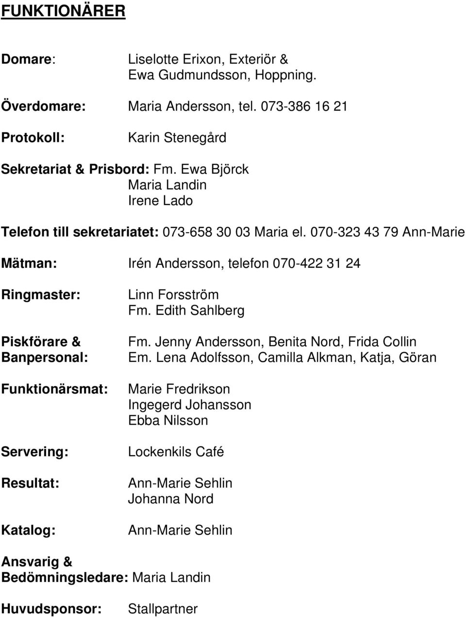 070-323 43 79 Ann-Marie Mätman: Irén Andersson, telefon 070-422 31 24 Ringmaster: Piskförare & Banpersonal: Funktionärsmat: Servering: Resultat: Katalog: Linn Forsström Fm.