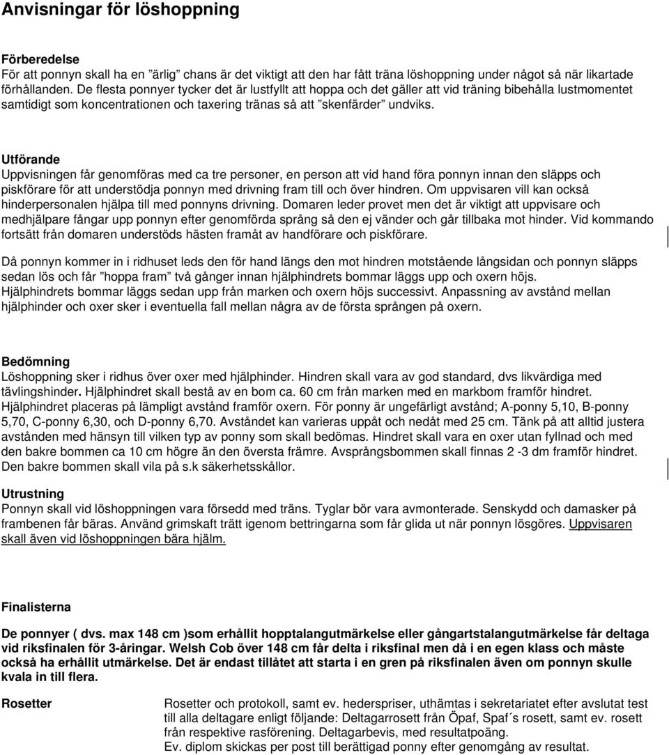 Utförande Uppvisningen får genomföras med ca tre personer, en person att vid hand föra ponnyn innan den släpps och piskförare för att understödja ponnyn med drivning fram till och över hindren.