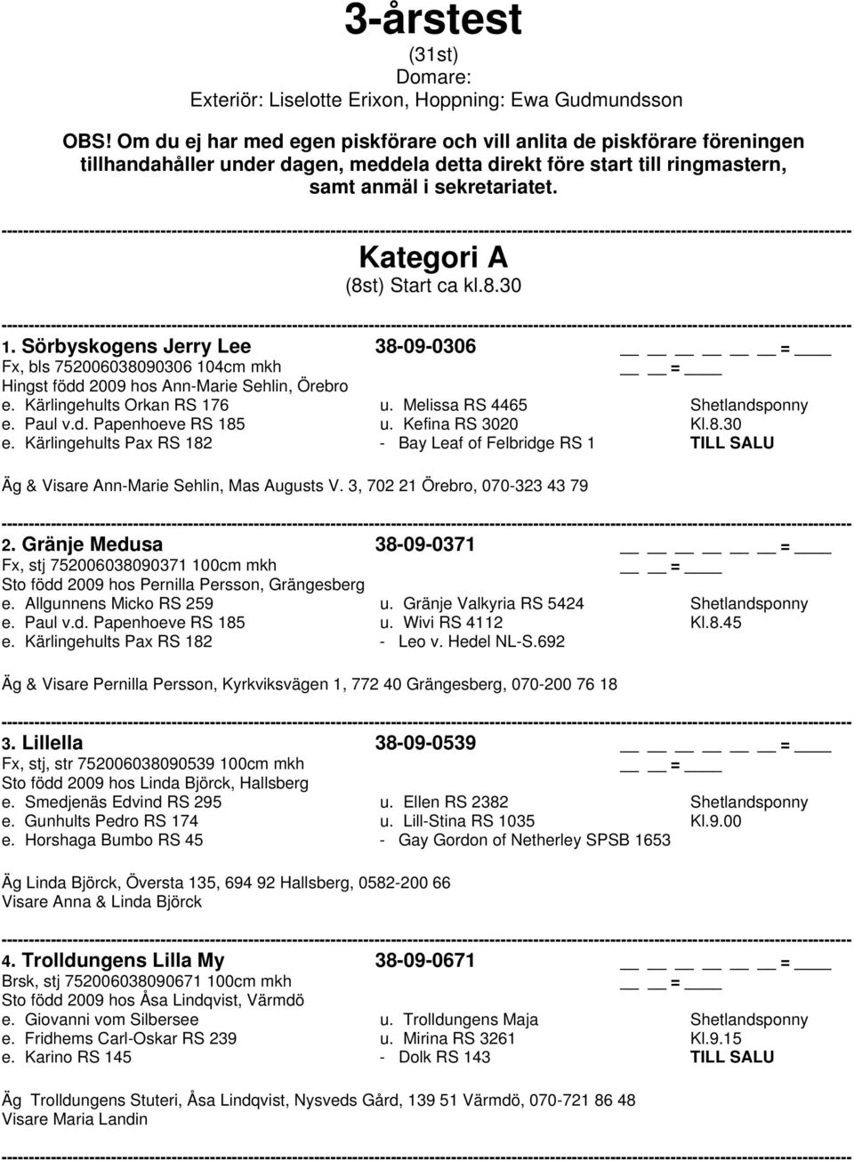 Kategori A (8st) Start ca kl.8.30 1. Sörbyskogens Jerry Lee 38-09-0306 Fx, bls 752006038090306 104cm mkh Hingst född 2009 hos Ann-Marie Sehlin, Örebro e. Kärlingehults Orkan RS 176 u.