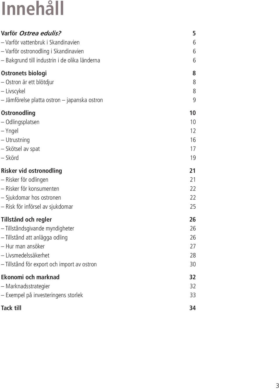 Jämförelse platta ostron japanska ostron 9 Ostronodling 10 Odlingsplatsen 10 Yngel 12 Utrustning 16 Skötsel av spat 17 Skörd 19 Risker vid ostronodling 21 Risker för odlingen 21 Risker