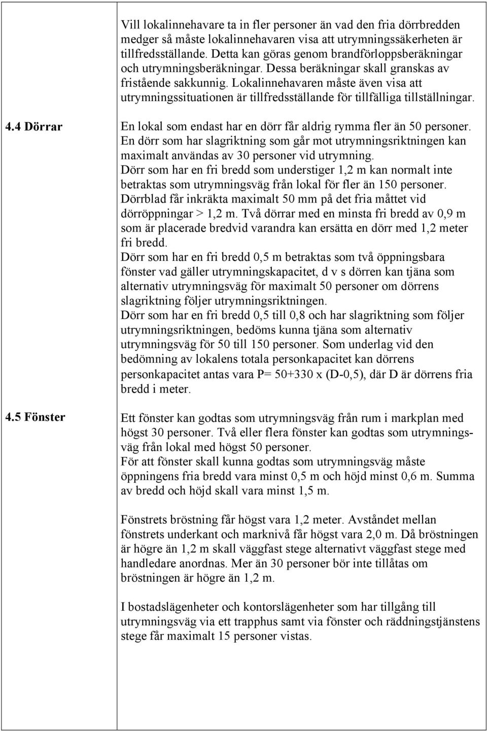 Lokalinnehavaren måste även visa att utrymningssituationen är tillfredsställande för tillfälliga tillställningar. 4.4 Dörrar 4.