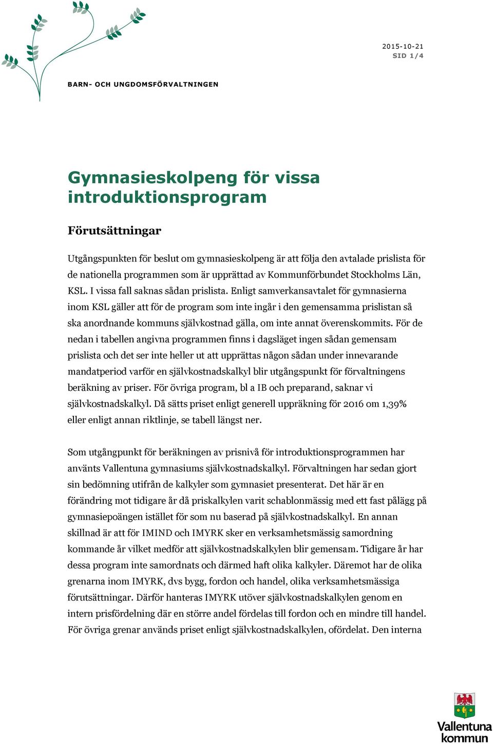 Enligt samverkansavtalet för gymnasierna inom KSL gäller att för de program som inte ingår i den gemensamma prislistan så ska anordnande kommuns självkostnad gälla, om inte annat överenskommits.