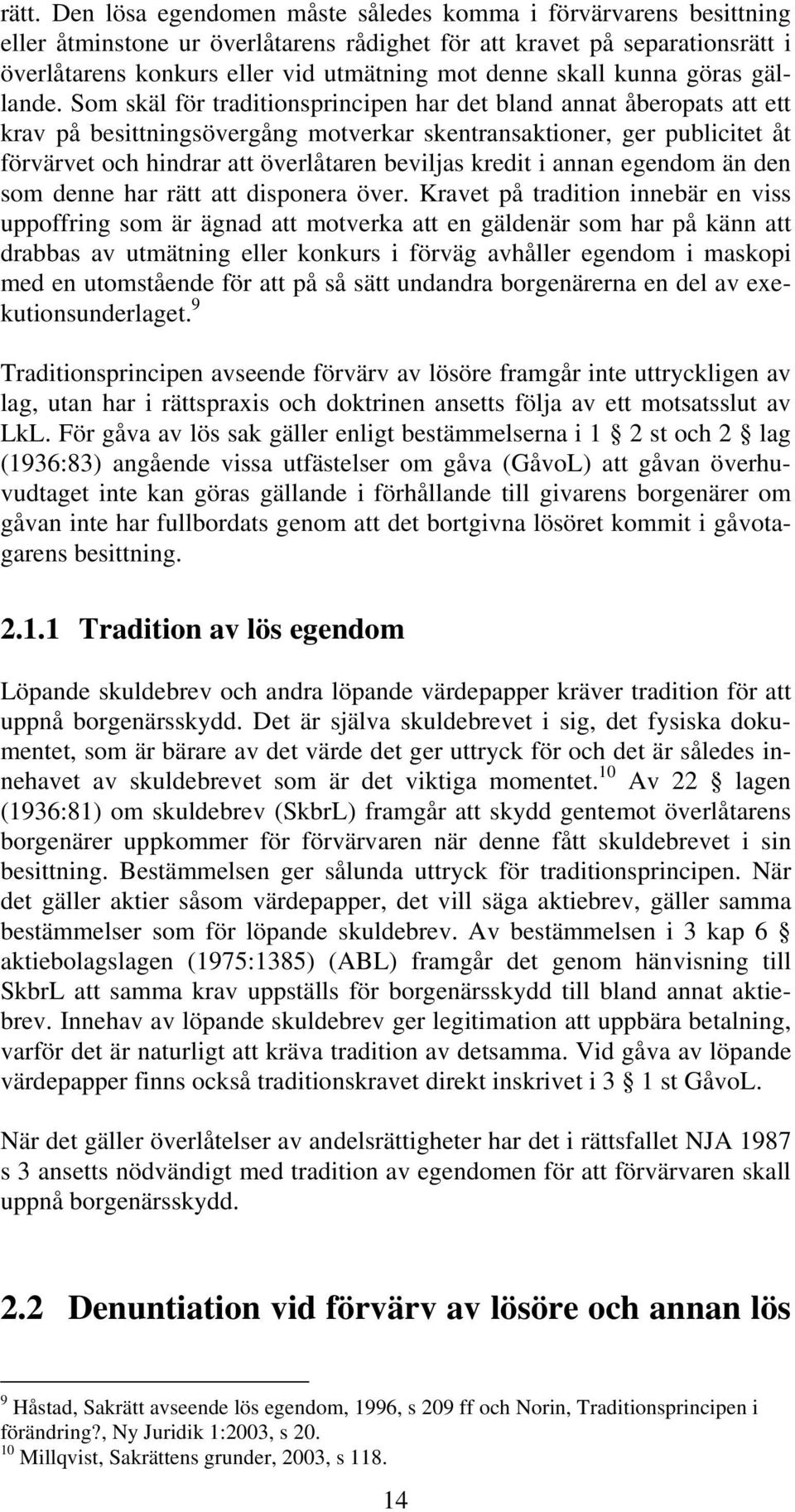 Som skäl för traditionsprincipen har det bland annat åberopats att ett krav på besittningsövergång motverkar skentransaktioner, ger publicitet åt förvärvet och hindrar att överlåtaren beviljas kredit