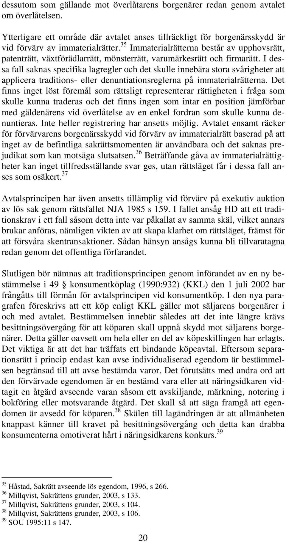 I dessa fall saknas specifika lagregler och det skulle innebära stora svårigheter att applicera traditions- eller denuntiationsreglerna på immaterialrätterna.