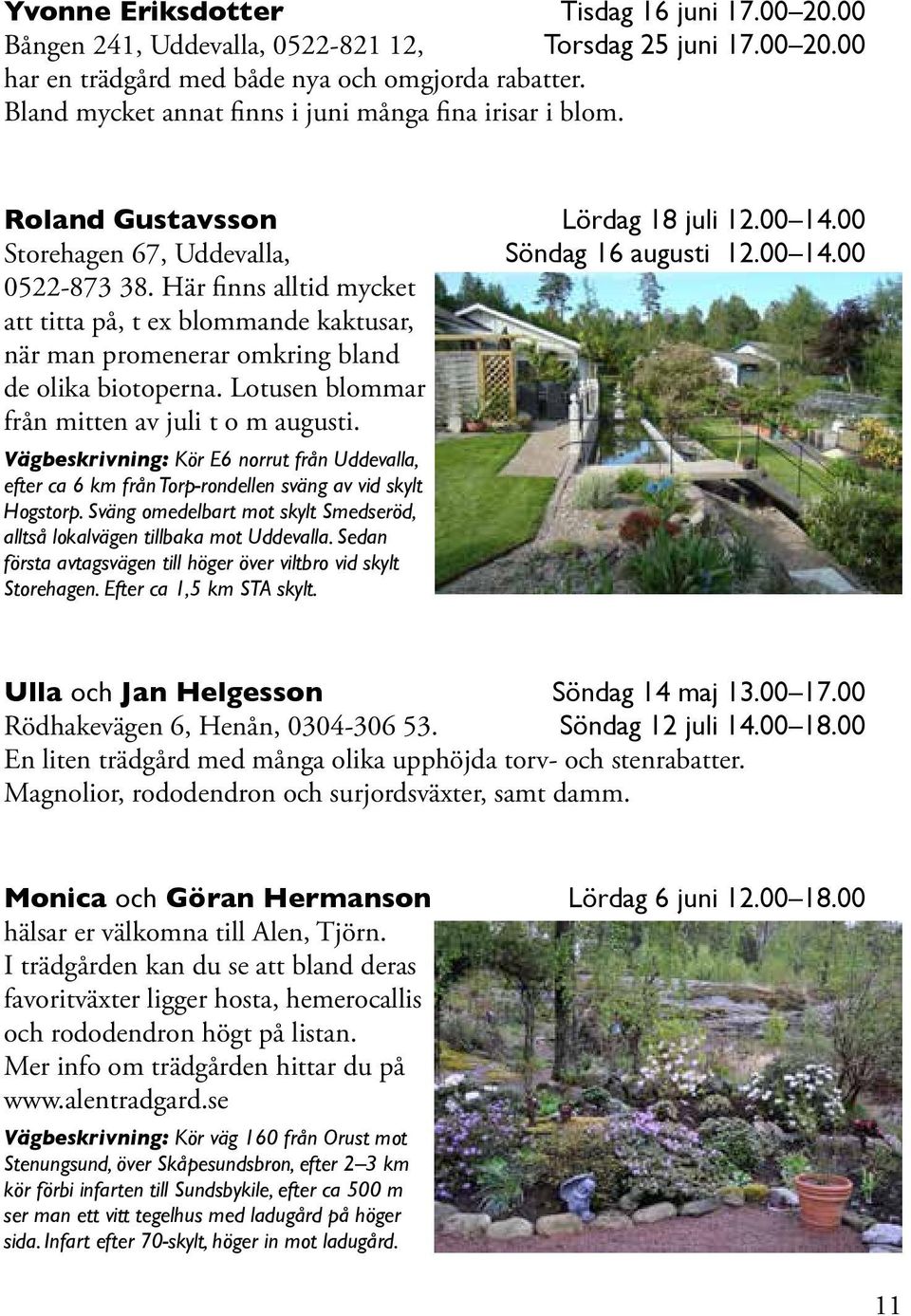 Här finns alltid mycket att titta på, t ex blommande kaktusar, när man promenerar omkring bland de olika biotoperna. Lotusen blommar från mitten av juli t o m augusti.