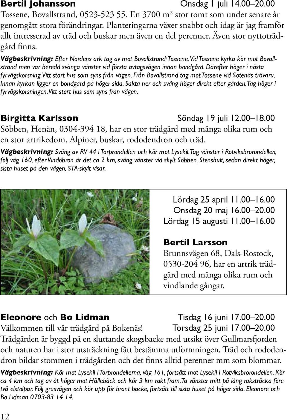 Vägbeskrivning: Efter Nordens ark tag av mot Bovallstrand/Tossene. Vid Tossene kyrka kör mot Bovallstrand men var beredd svänga vänster vid första avtagsvägen innan bondgård.
