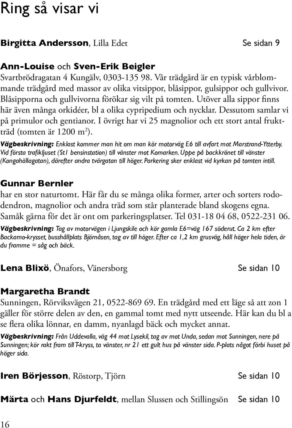 Utöver alla sippor finns här även många orkidéer, bl a olika cypripedium och nycklar. Dessutom samlar vi på primulor och gentianor.