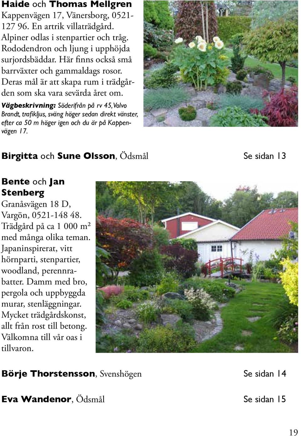 Vägbeskrivning: Söderifrån på rv 45, Volvo Brandt, trafikljus, sväng höger sedan direkt vänster, efter ca 50 m höger igen och du är på Kappenvägen 17.