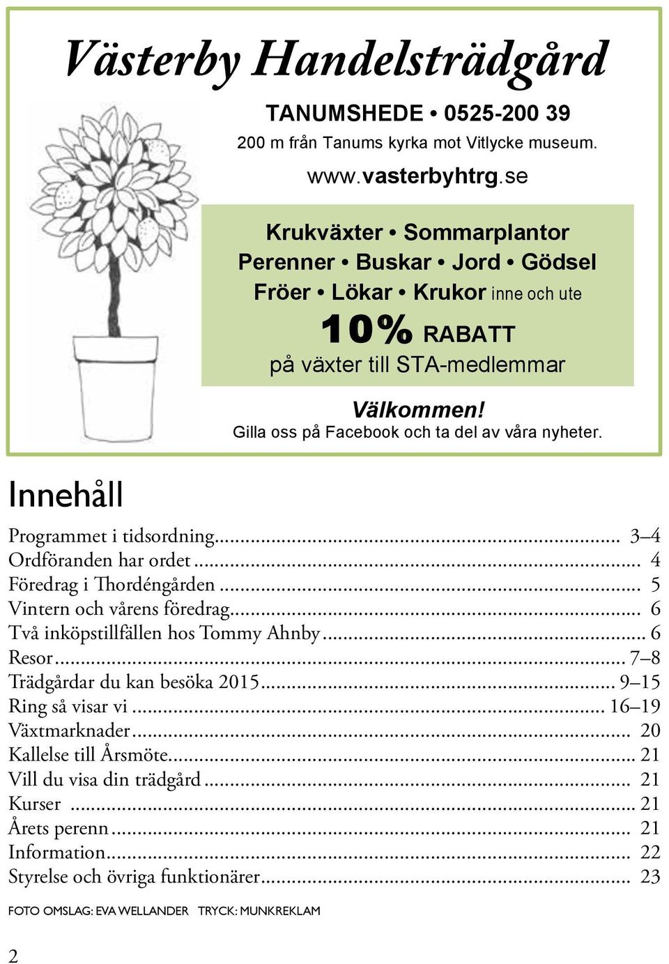 Programmet i tidsordning... 3 4 Ordföranden har ordet... 4 Föredrag i Thordéngården... 5 Vintern och vårens föredrag... 6 Två inköpstillfällen hos Tommy Ahnby... 6 Resor.