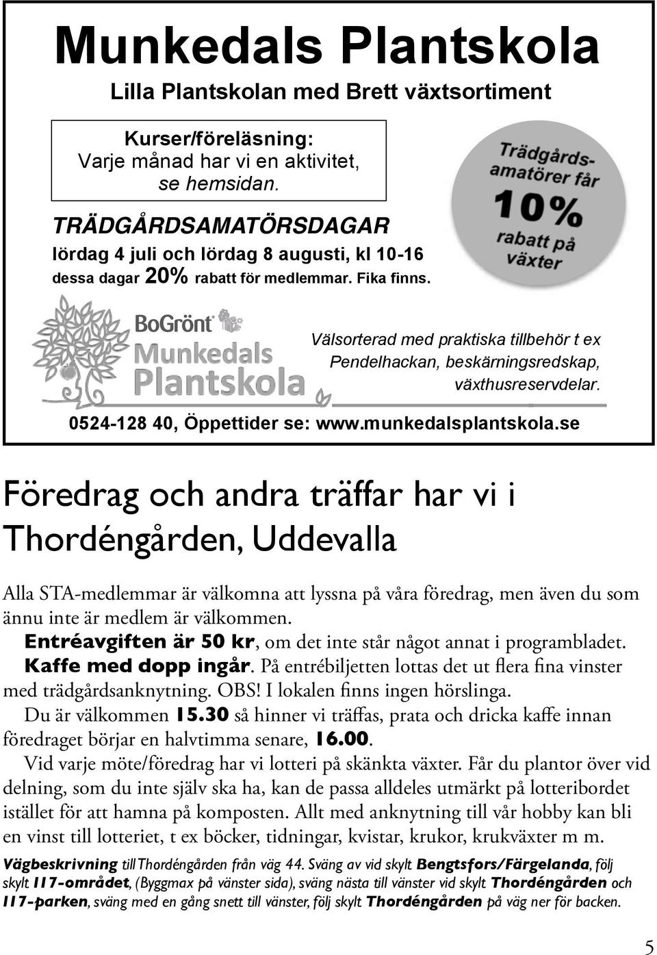Välsorterad med praktiska tillbehör t ex Pendelhackan, beskärningsredskap, växthusreservdelar. 0524-128 40, Öppettider se: www.munkedalsplantskola.