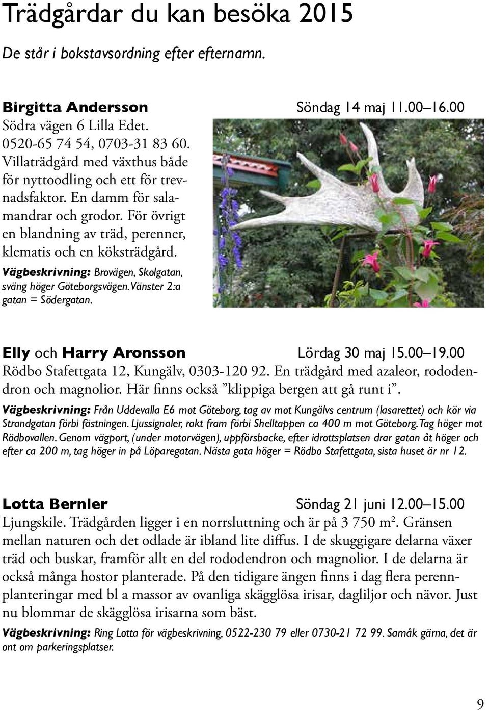 Vägbeskrivning: Brovägen, Skolgatan, sväng höger Göteborgsvägen. Vänster 2:a gatan = Södergatan. Elly och Harry Aronsson Lördag 30 maj 15.00 19.00 Rödbo Stafettgata 12, Kungälv, 0303-120 92.