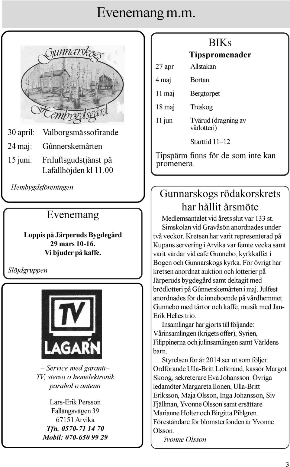 Slöjdgruppen Service med garanti TV, stereo o hemelektronik parabol o antenn Lars-Erik Persson Fallängsvägen 39 67151 Arvika Tfn.