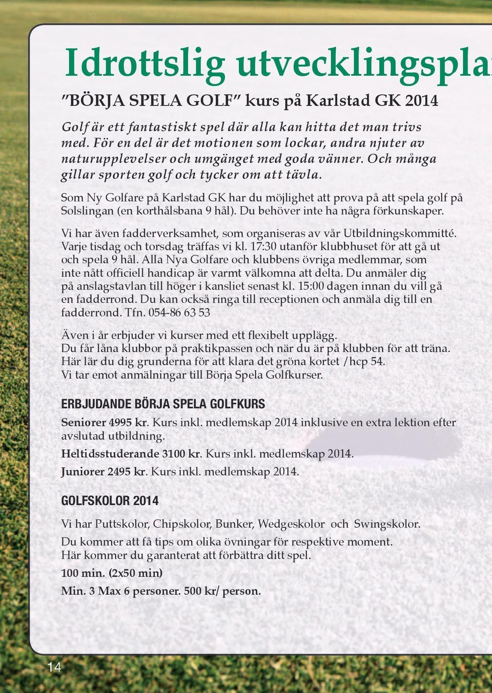 Som Ny Golfare på Karlstad GK har du möjlighet att prova på att spela golf på Solslingan (en korthålsbana 9 hål). Du behöver inte ha några förkunskaper.